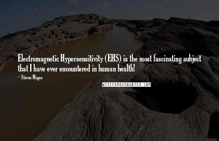 Steven Magee Quotes: Electromagnetic Hypersensitivity (EHS) is the most fascinating subject that I have ever encountered in human health!