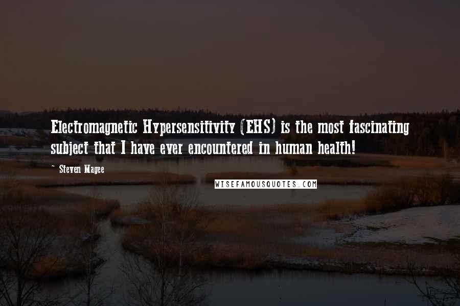 Steven Magee Quotes: Electromagnetic Hypersensitivity (EHS) is the most fascinating subject that I have ever encountered in human health!