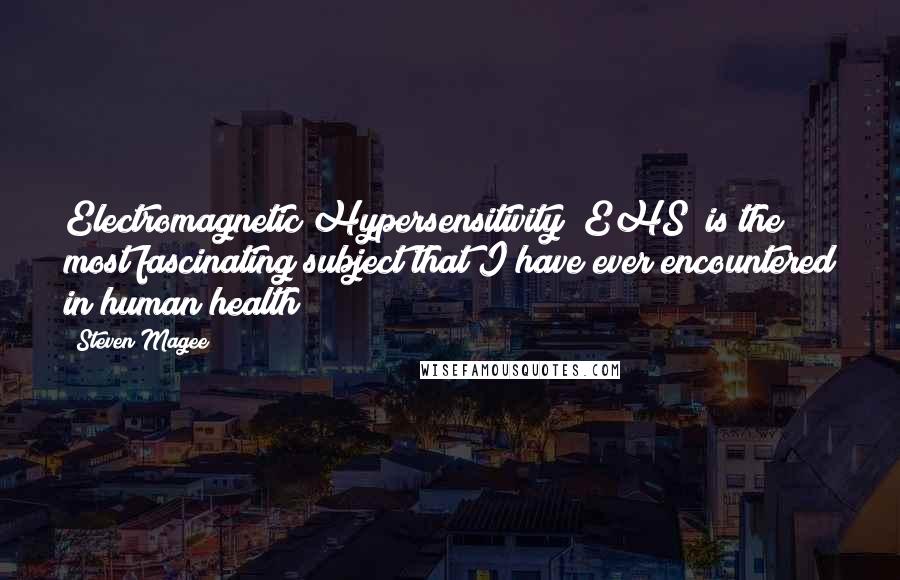 Steven Magee Quotes: Electromagnetic Hypersensitivity (EHS) is the most fascinating subject that I have ever encountered in human health!