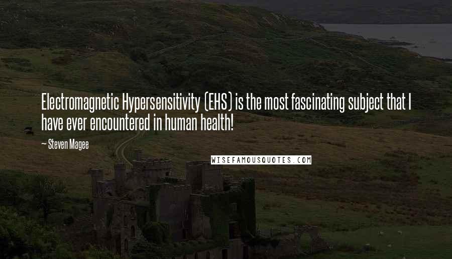 Steven Magee Quotes: Electromagnetic Hypersensitivity (EHS) is the most fascinating subject that I have ever encountered in human health!