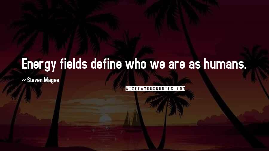 Steven Magee Quotes: Energy fields define who we are as humans.