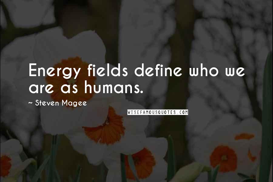 Steven Magee Quotes: Energy fields define who we are as humans.