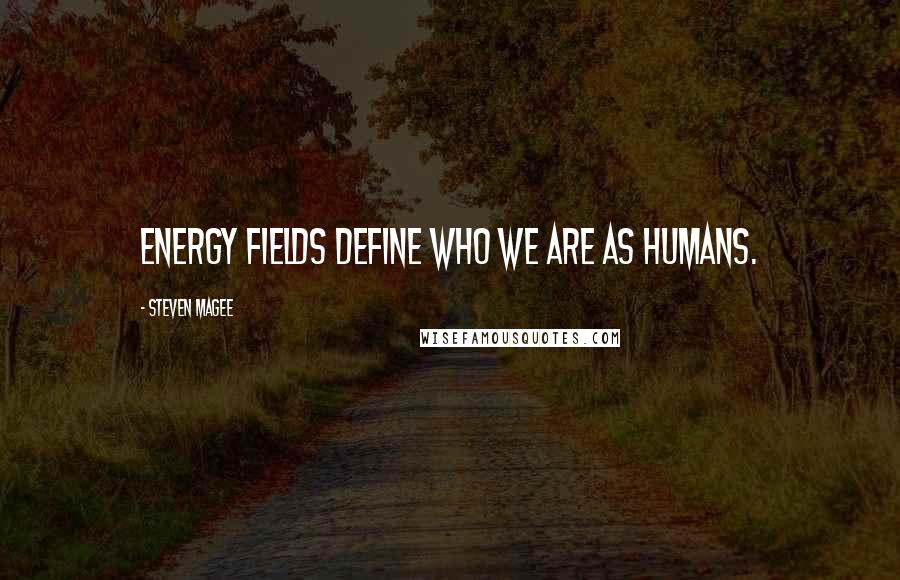 Steven Magee Quotes: Energy fields define who we are as humans.