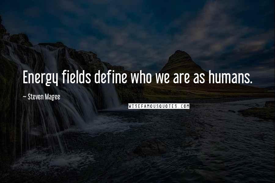 Steven Magee Quotes: Energy fields define who we are as humans.