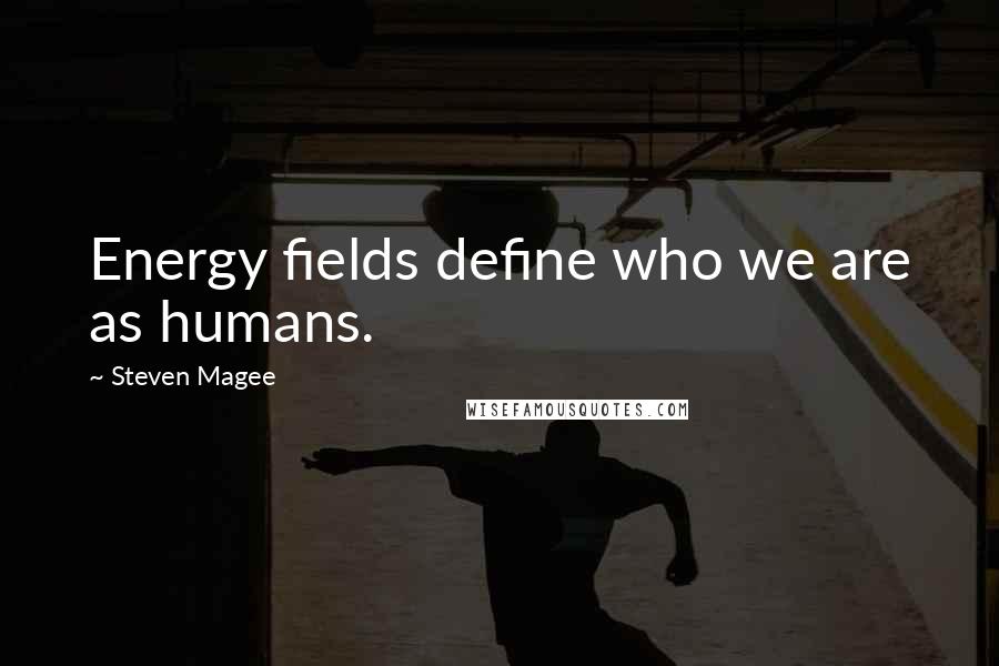 Steven Magee Quotes: Energy fields define who we are as humans.