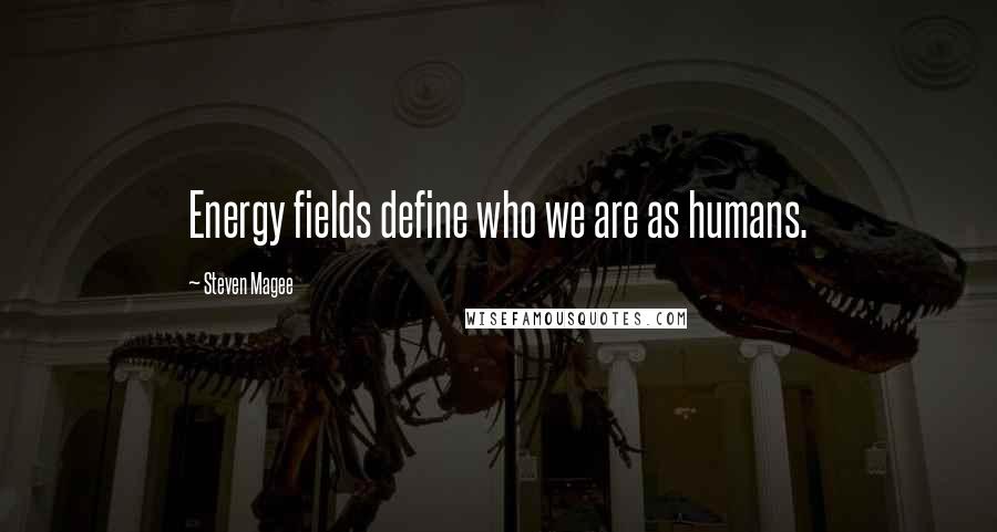 Steven Magee Quotes: Energy fields define who we are as humans.