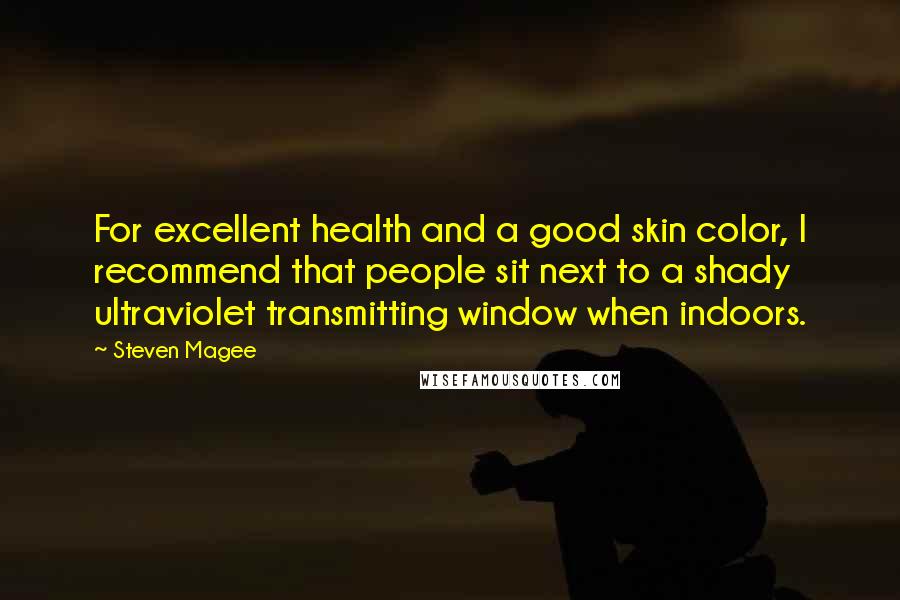 Steven Magee Quotes: For excellent health and a good skin color, I recommend that people sit next to a shady ultraviolet transmitting window when indoors.