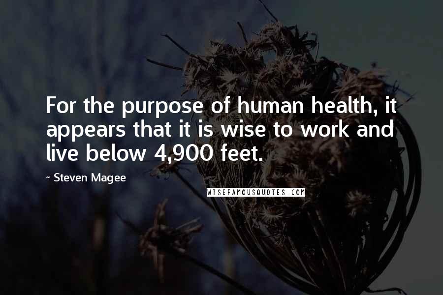 Steven Magee Quotes: For the purpose of human health, it appears that it is wise to work and live below 4,900 feet.