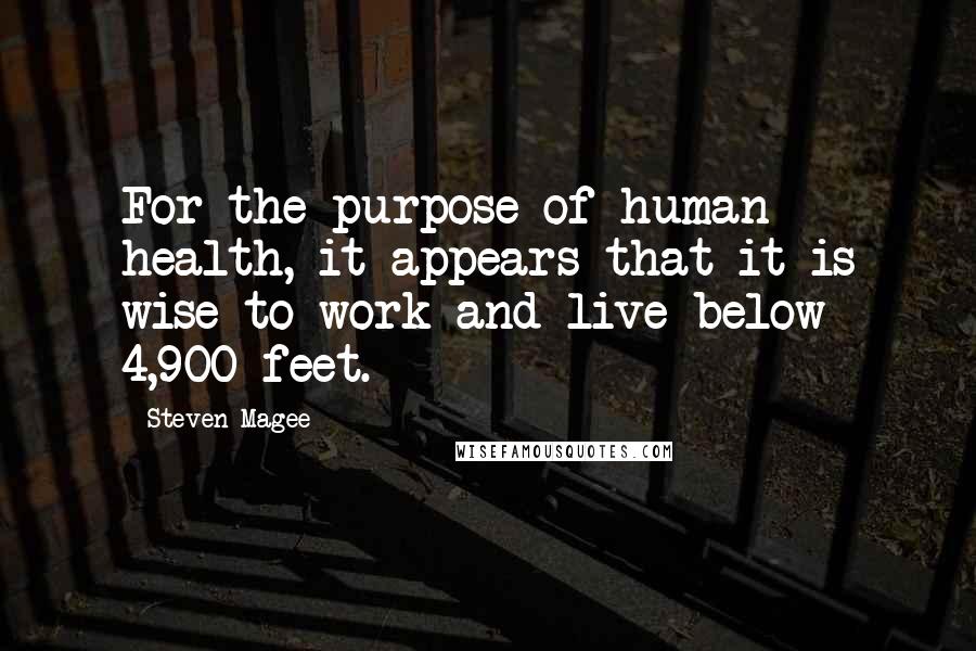 Steven Magee Quotes: For the purpose of human health, it appears that it is wise to work and live below 4,900 feet.