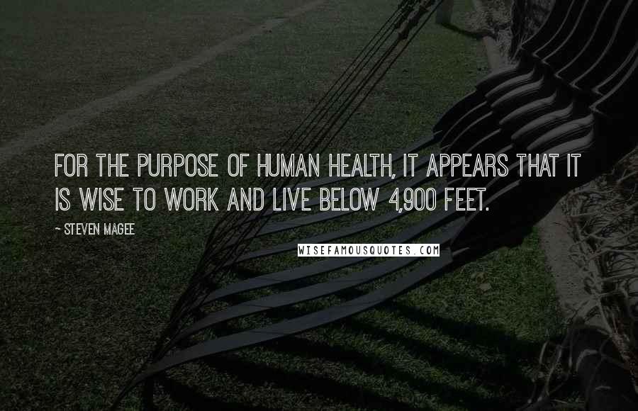 Steven Magee Quotes: For the purpose of human health, it appears that it is wise to work and live below 4,900 feet.