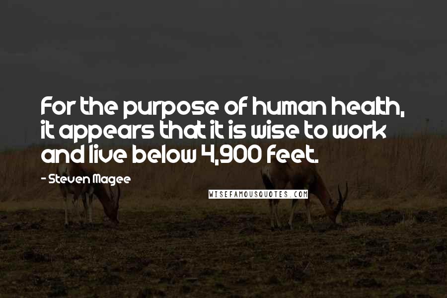 Steven Magee Quotes: For the purpose of human health, it appears that it is wise to work and live below 4,900 feet.