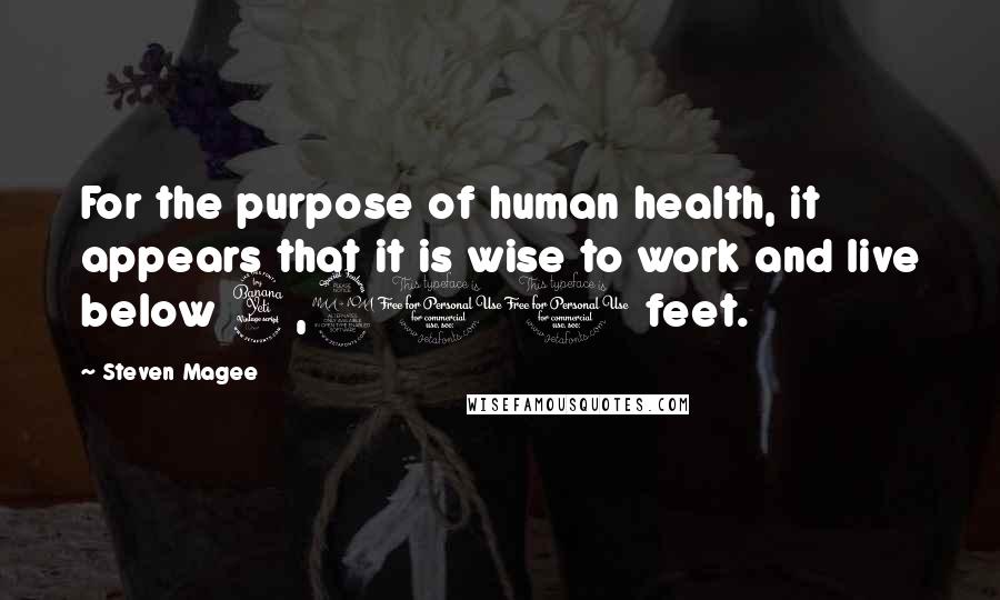 Steven Magee Quotes: For the purpose of human health, it appears that it is wise to work and live below 4,900 feet.