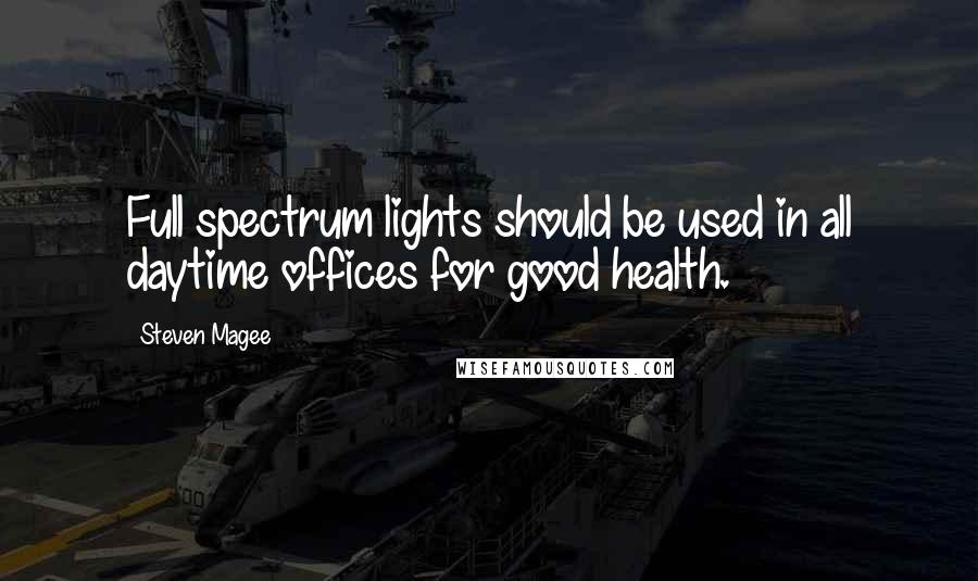 Steven Magee Quotes: Full spectrum lights should be used in all daytime offices for good health.