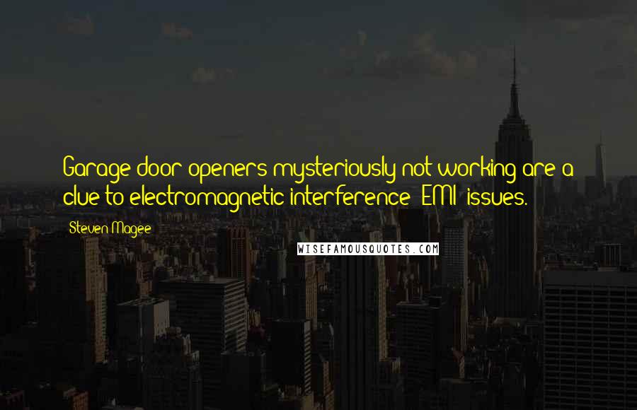 Steven Magee Quotes: Garage door openers mysteriously not working are a clue to electromagnetic interference (EMI) issues.