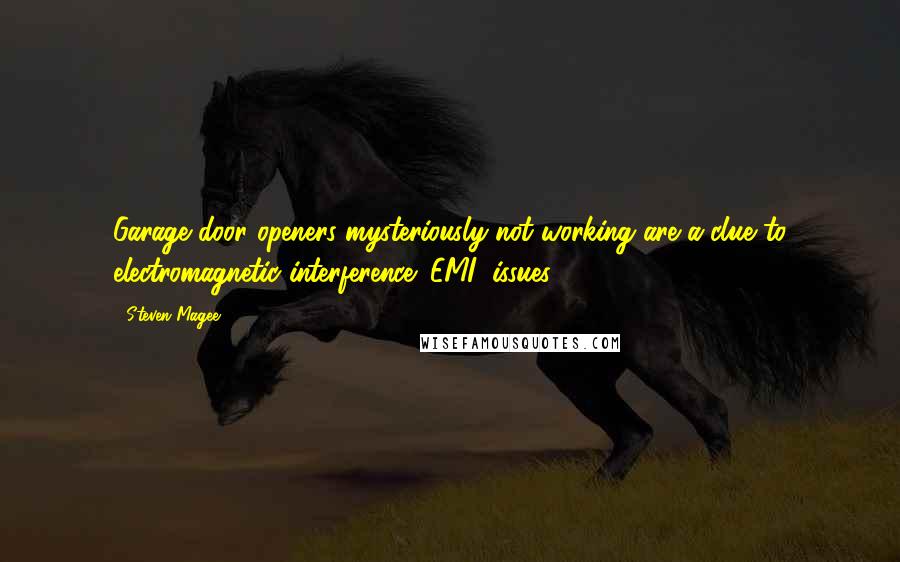 Steven Magee Quotes: Garage door openers mysteriously not working are a clue to electromagnetic interference (EMI) issues.