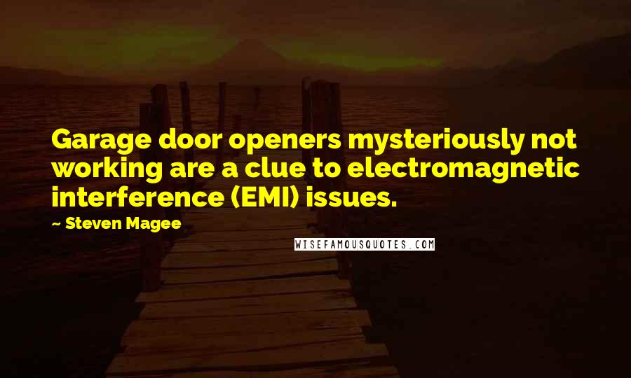 Steven Magee Quotes: Garage door openers mysteriously not working are a clue to electromagnetic interference (EMI) issues.