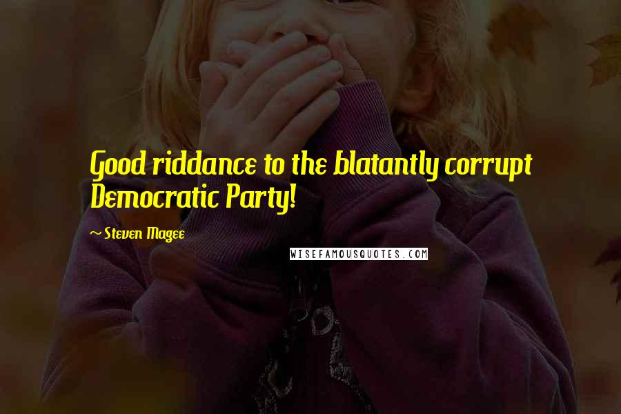 Steven Magee Quotes: Good riddance to the blatantly corrupt Democratic Party!