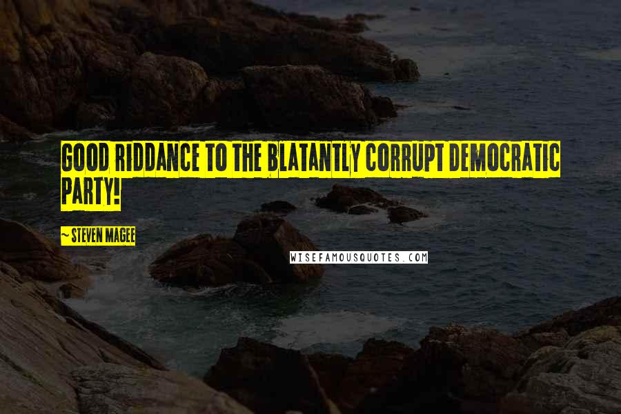 Steven Magee Quotes: Good riddance to the blatantly corrupt Democratic Party!