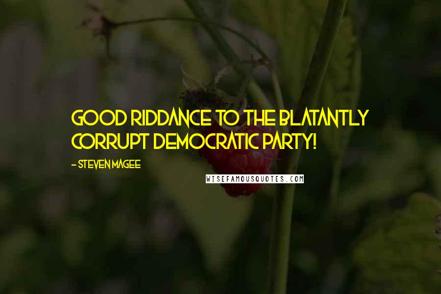 Steven Magee Quotes: Good riddance to the blatantly corrupt Democratic Party!