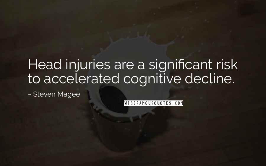 Steven Magee Quotes: Head injuries are a significant risk to accelerated cognitive decline.