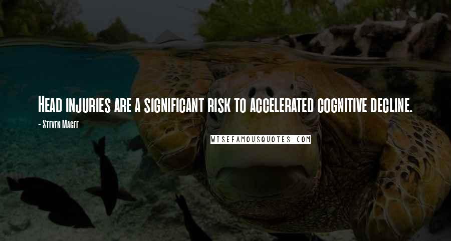 Steven Magee Quotes: Head injuries are a significant risk to accelerated cognitive decline.