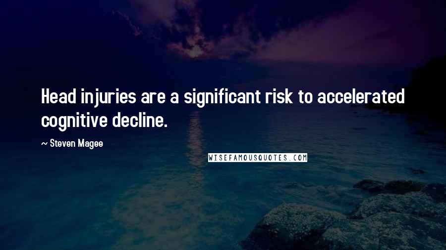 Steven Magee Quotes: Head injuries are a significant risk to accelerated cognitive decline.