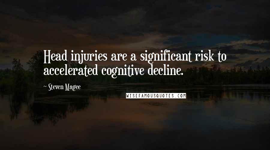Steven Magee Quotes: Head injuries are a significant risk to accelerated cognitive decline.