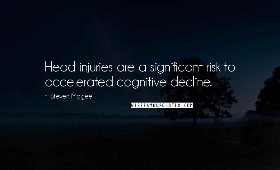 Steven Magee Quotes: Head injuries are a significant risk to accelerated cognitive decline.