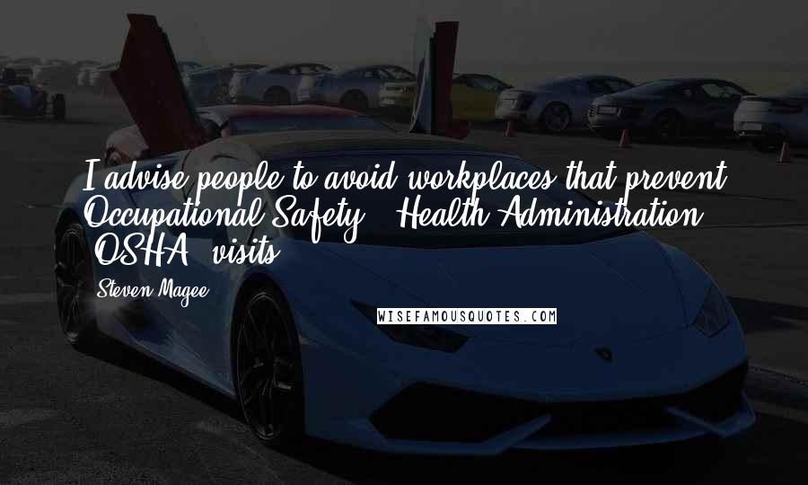 Steven Magee Quotes: I advise people to avoid workplaces that prevent Occupational Safety & Health Administration (OSHA) visits.