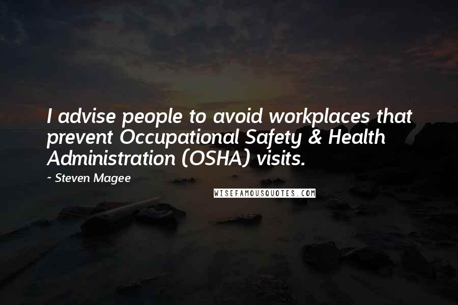 Steven Magee Quotes: I advise people to avoid workplaces that prevent Occupational Safety & Health Administration (OSHA) visits.