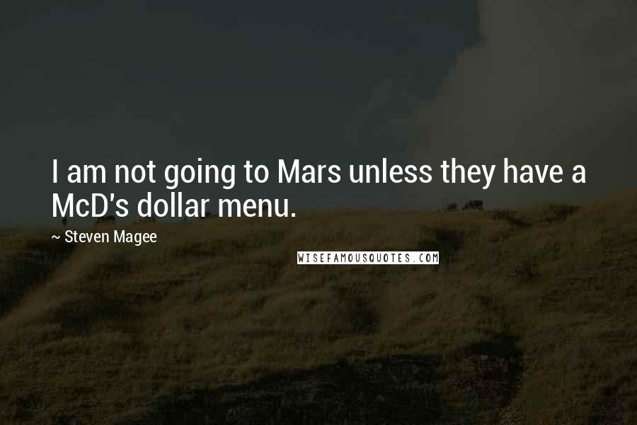 Steven Magee Quotes: I am not going to Mars unless they have a McD's dollar menu.