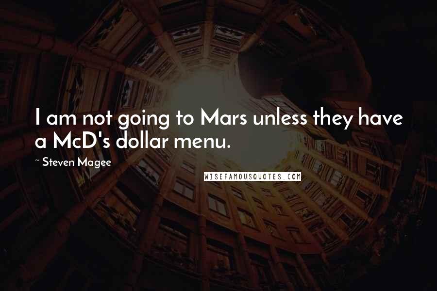 Steven Magee Quotes: I am not going to Mars unless they have a McD's dollar menu.