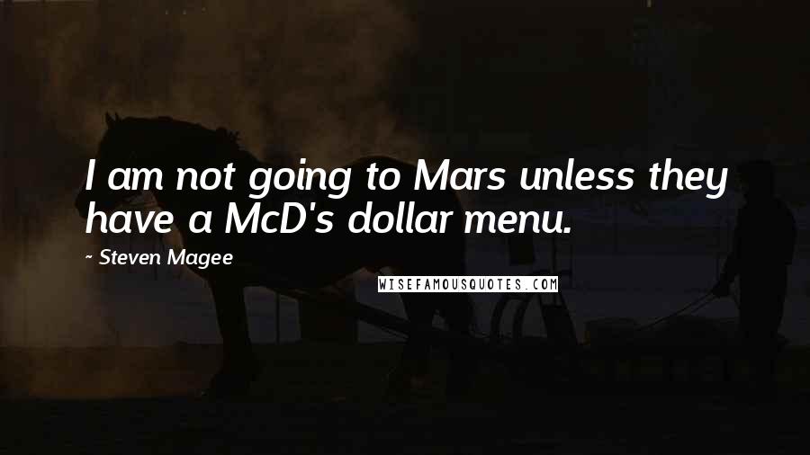 Steven Magee Quotes: I am not going to Mars unless they have a McD's dollar menu.