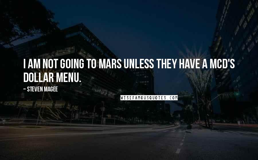 Steven Magee Quotes: I am not going to Mars unless they have a McD's dollar menu.