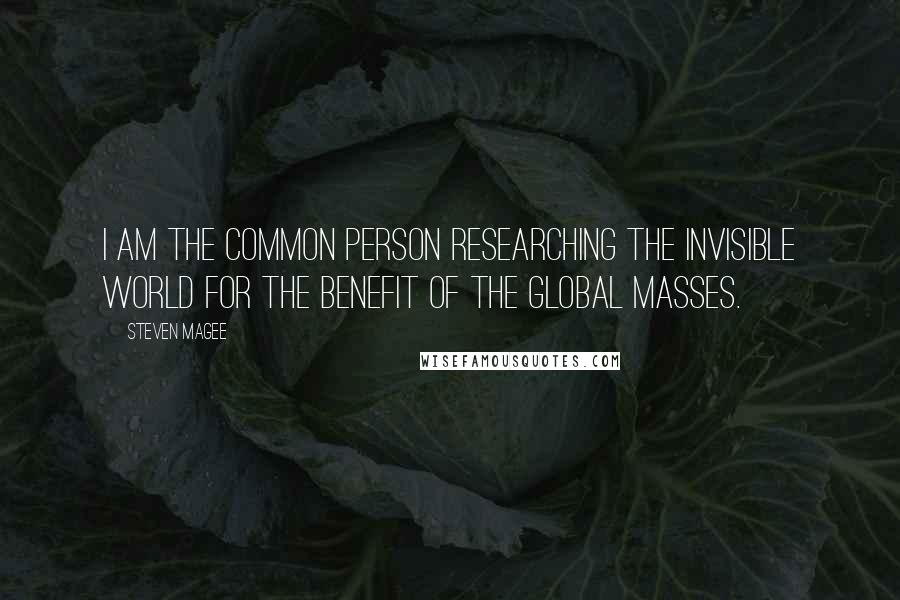 Steven Magee Quotes: I am the common person researching the invisible world for the benefit of the global masses.