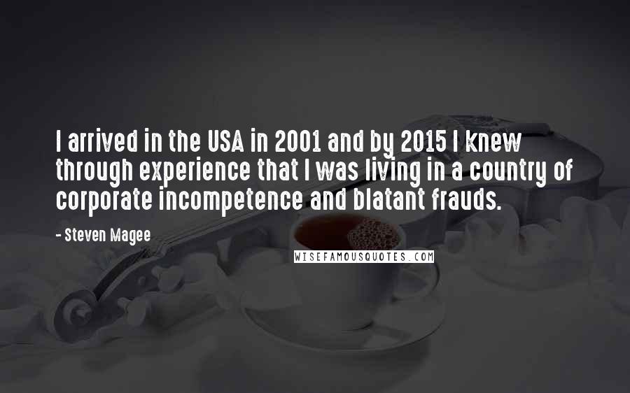 Steven Magee Quotes: I arrived in the USA in 2001 and by 2015 I knew through experience that I was living in a country of corporate incompetence and blatant frauds.
