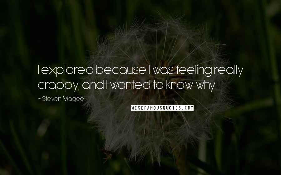 Steven Magee Quotes: I explored because I was feeling really crappy, and I wanted to know why