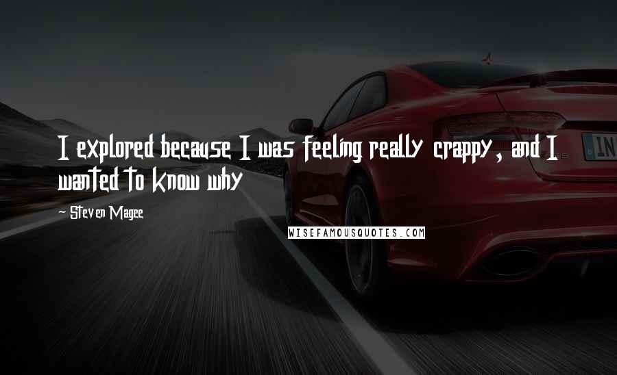 Steven Magee Quotes: I explored because I was feeling really crappy, and I wanted to know why