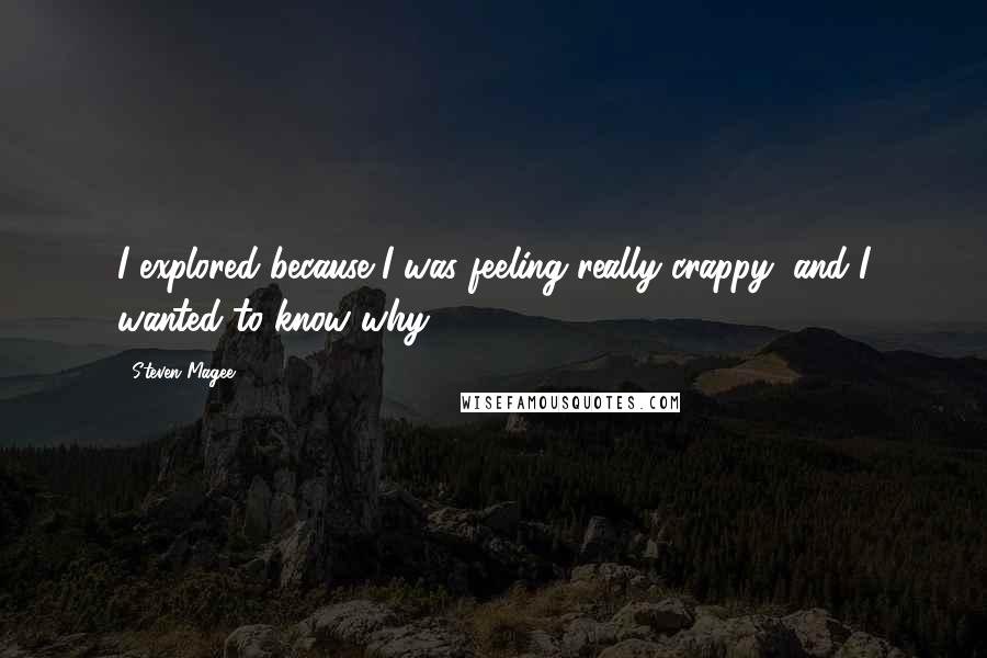 Steven Magee Quotes: I explored because I was feeling really crappy, and I wanted to know why