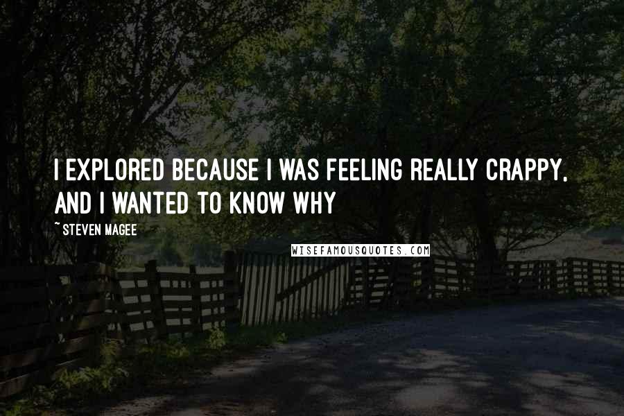Steven Magee Quotes: I explored because I was feeling really crappy, and I wanted to know why