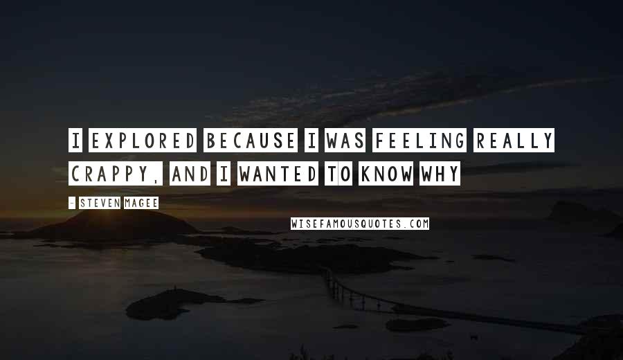 Steven Magee Quotes: I explored because I was feeling really crappy, and I wanted to know why