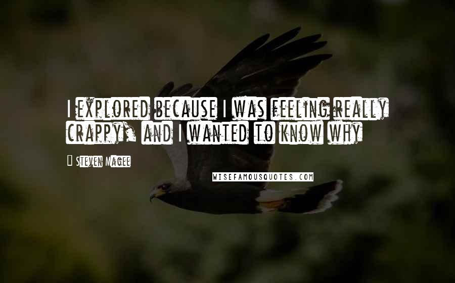 Steven Magee Quotes: I explored because I was feeling really crappy, and I wanted to know why