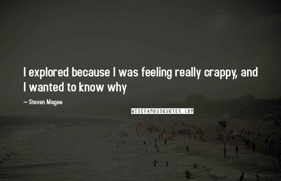 Steven Magee Quotes: I explored because I was feeling really crappy, and I wanted to know why