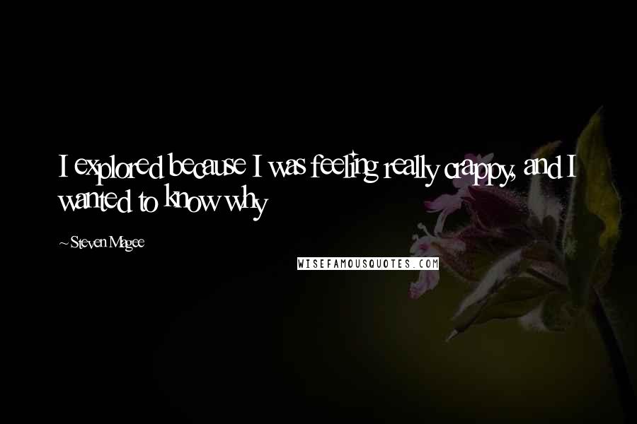 Steven Magee Quotes: I explored because I was feeling really crappy, and I wanted to know why