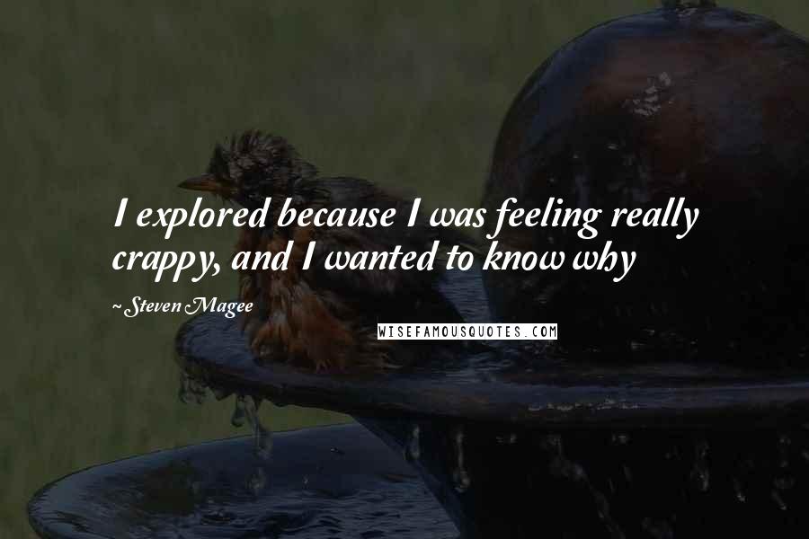 Steven Magee Quotes: I explored because I was feeling really crappy, and I wanted to know why