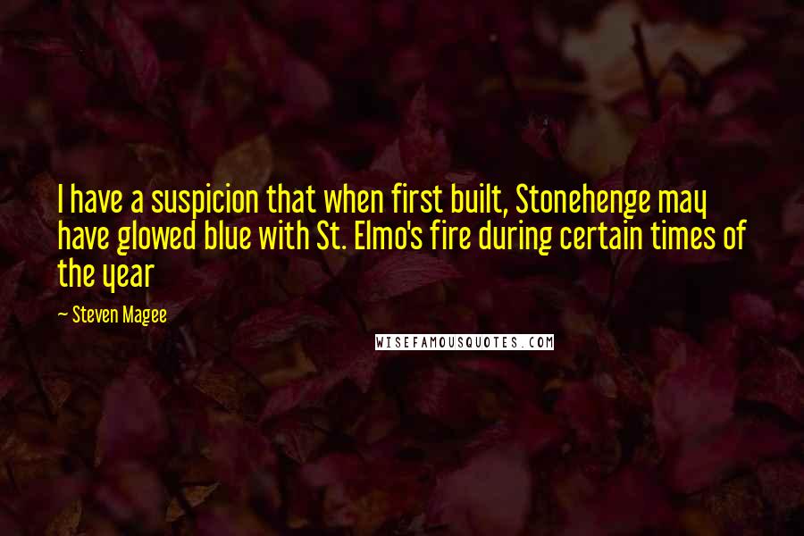 Steven Magee Quotes: I have a suspicion that when first built, Stonehenge may have glowed blue with St. Elmo's fire during certain times of the year