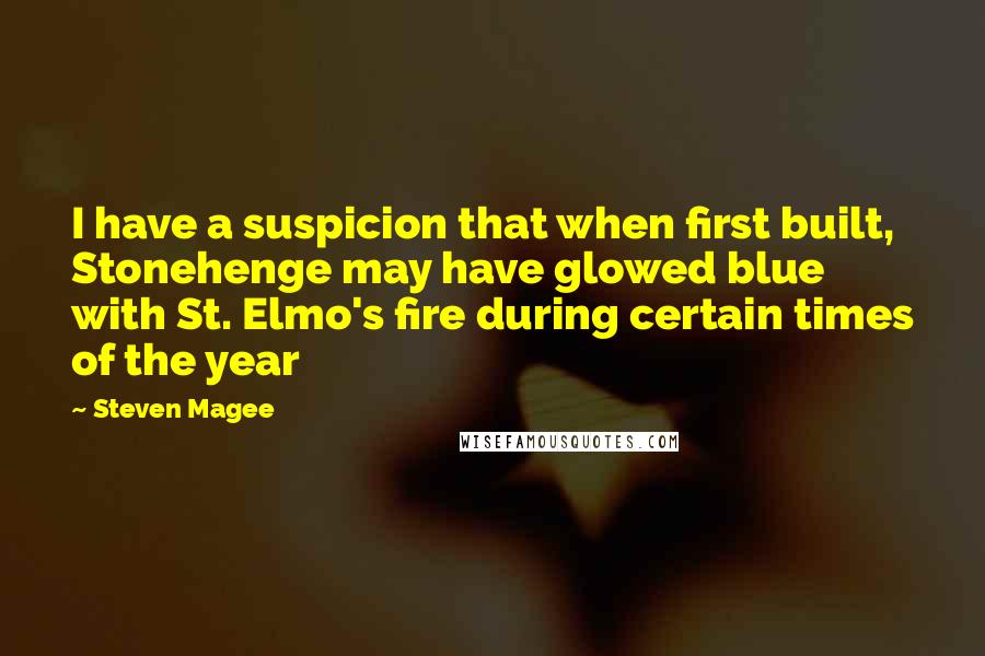 Steven Magee Quotes: I have a suspicion that when first built, Stonehenge may have glowed blue with St. Elmo's fire during certain times of the year