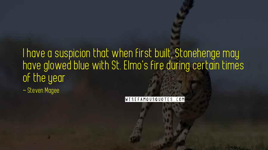 Steven Magee Quotes: I have a suspicion that when first built, Stonehenge may have glowed blue with St. Elmo's fire during certain times of the year