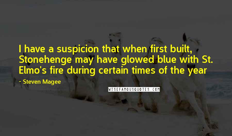 Steven Magee Quotes: I have a suspicion that when first built, Stonehenge may have glowed blue with St. Elmo's fire during certain times of the year