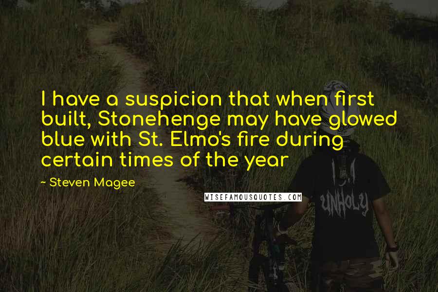 Steven Magee Quotes: I have a suspicion that when first built, Stonehenge may have glowed blue with St. Elmo's fire during certain times of the year